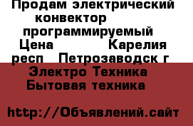 Продам электрический конвектор “heateq“ программируемый › Цена ­ 4 000 - Карелия респ., Петрозаводск г. Электро-Техника » Бытовая техника   